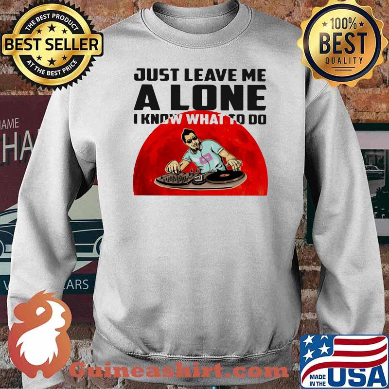 Just Leave Me Alone I Know What To Do DJ Blood Moon Shirt Sweater