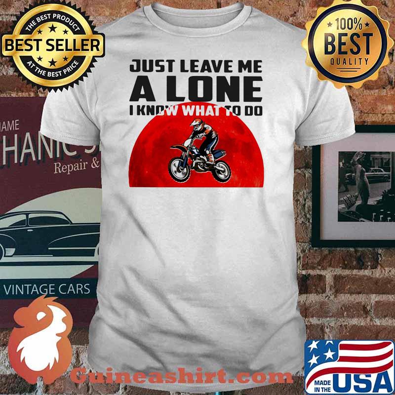 Just Leave Me Alone I Know What To Do Motocross Blood Moon Shirt