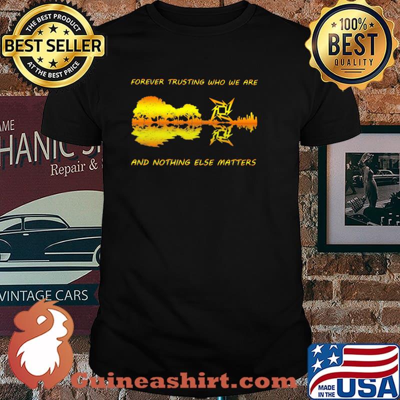 Forever Trusting Who We Are And Nothing Else Matters Guitar Metallica’s Music Shirt