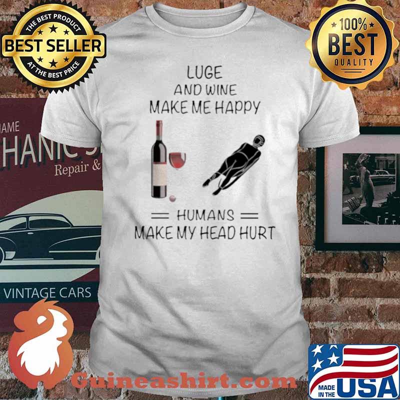 Luge And Wine Make Me Happy Humans Make My Head Hurt shirt