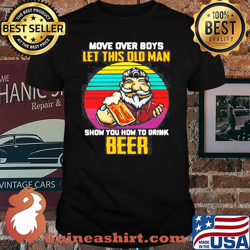 Man Drink Beer Movie Over Boys Let This Old Man Show You How To Drink Beer Vintage shirt