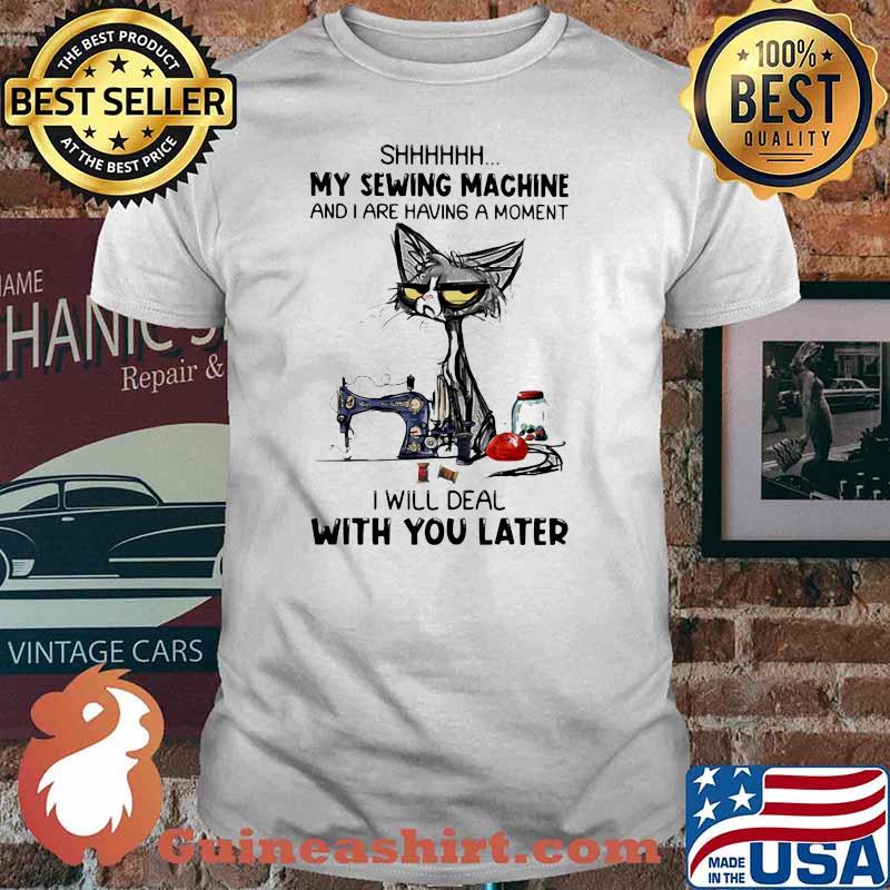 My Sewing Machine And I Are Having A Moment I Will Deal With You Later Black Cat Shirt