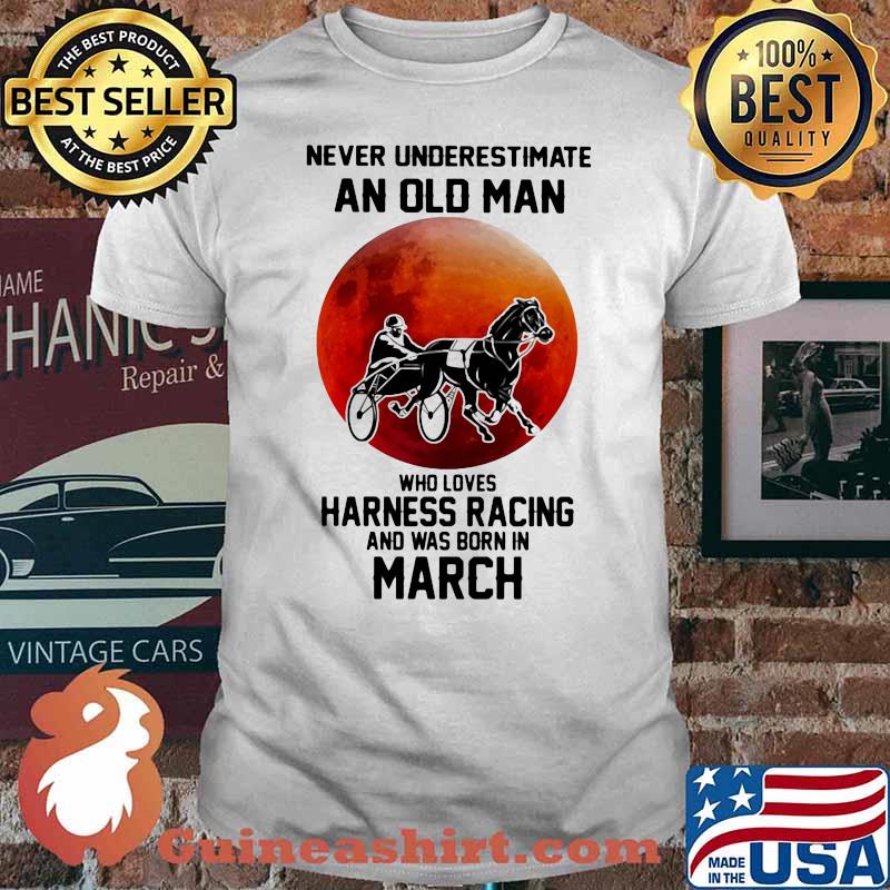 Never Underestimate An Old Man Who Loves Harness Racing And Was Born In March Moonblood Shirt