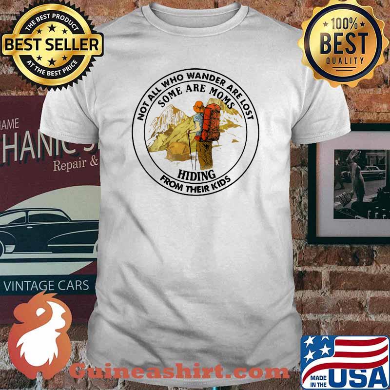 Not All Who Wander Are Lost Some Are Moms Hiding From Their Kids Mountain Shirt