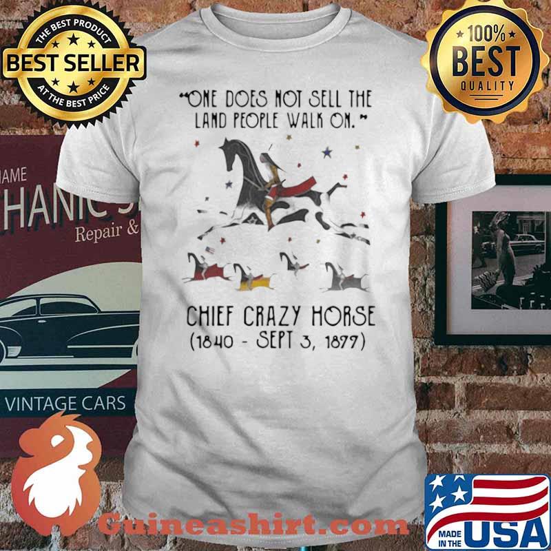 One Does Not Sell The Land People Walk On Chief Crazy Horse 1840 Sept 3 1899 shirt