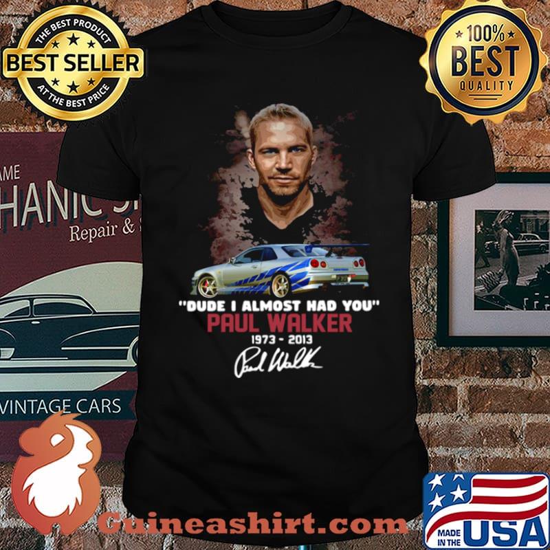 Paul Walker dude I almost had you 1973 2014 signature shirt