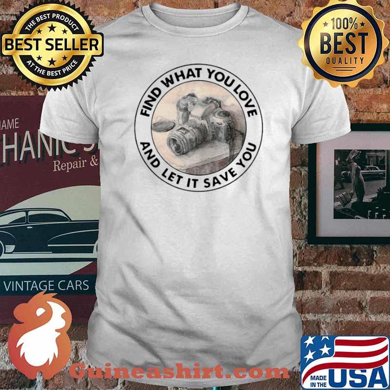 Photography Find What You Love And Let It Save You shirt