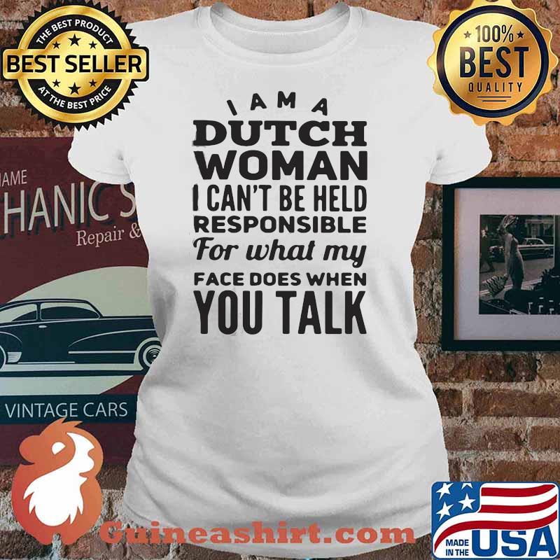 PREMIUM I AM A DUTCH WOMAN I CAN NOT BE HELD PESPONSIBLE FOR WHAT MY FACE DOES WHEN YOU TALK SHIRT Ladies tee