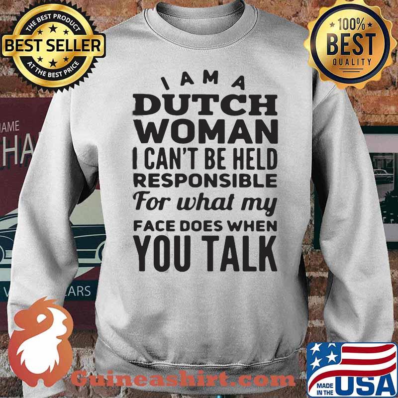 PREMIUM I AM A DUTCH WOMAN I CAN NOT BE HELD PESPONSIBLE FOR WHAT MY FACE DOES WHEN YOU TALK SHIRT Sweater