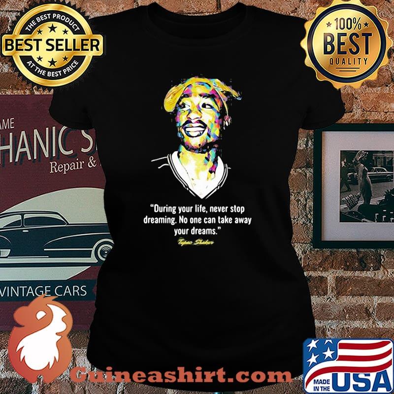 Quote Tupac Shakur During Your Life Never Stop Dreaming No One Can Take Away Your Dreams Shirt Laides tee