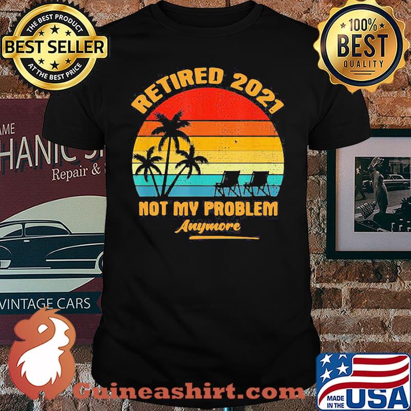 Retired 2021 Not My Problem Anymore Vintage Shirt