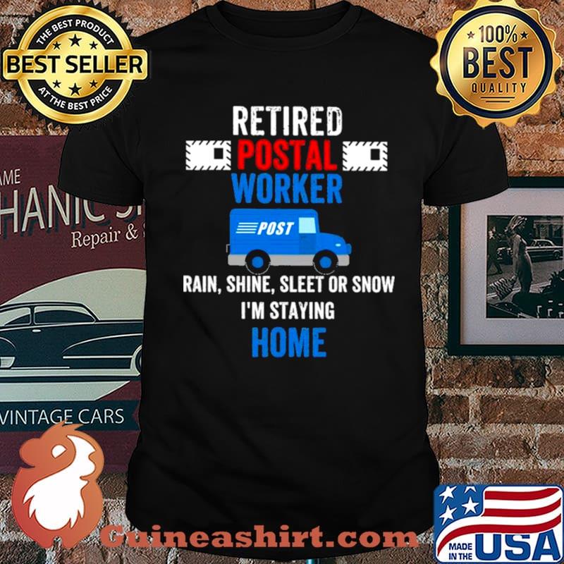 Retired Postal Worker rain Shine Sleet or snow Im staying home shirt