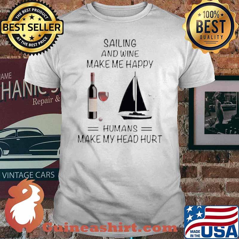 Sailing And Wine Make Me Happy Humans Make My Head Hurt shirt