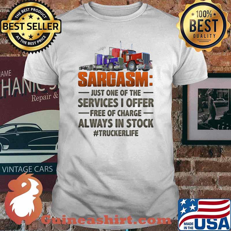 Sarcasm Just One Of The Services I Offer Free Of Charge Always In Stock Trucker Life Shirt