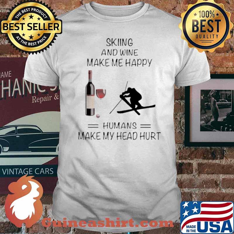 Skiing And Wine Make Me Happy Humans Make My Head Hurt shirt