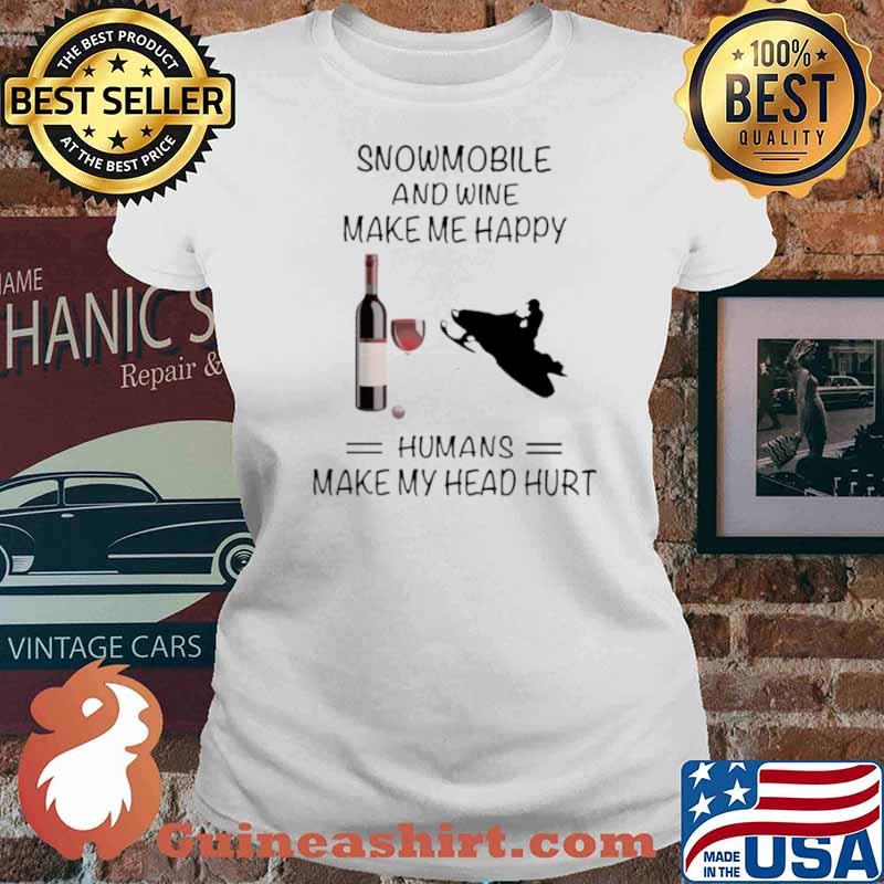 Snowmobile And Wine Make Me Happy Humans Make My Head Hurt Ladies tee