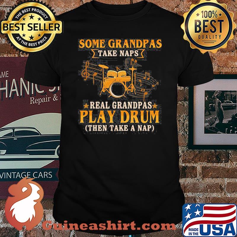 Some Grandpas Take Naps Real Grandpas Play Drum Then Take A Nap shirt