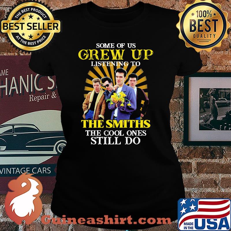 Some Of Us Grew Of Listening To The Smiths The Cool Ones Still Do Shirt Laides tee