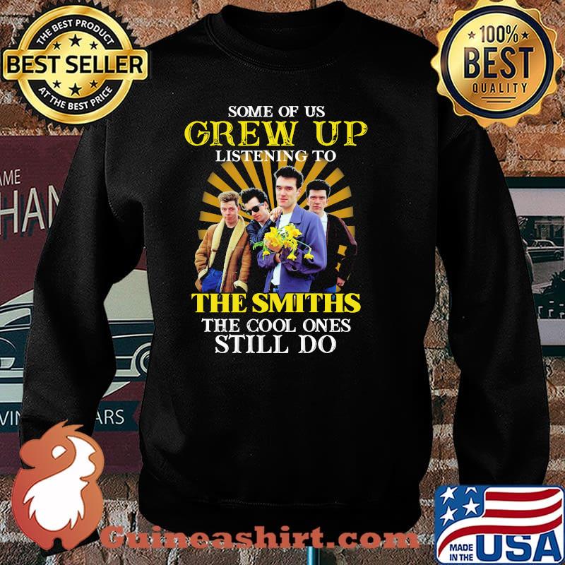 Some Of Us Grew Of Listening To The Smiths The Cool Ones Still Do Shirt Sweater