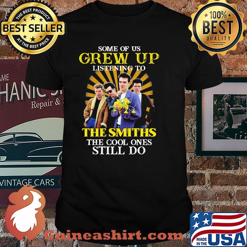 Some Of Us Grew Of Listening To The Smiths The Cool Ones Still Do Shirt