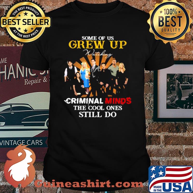 Some Of Us Grew Up Criminal Minds The Cool Ones Still Do Shirt