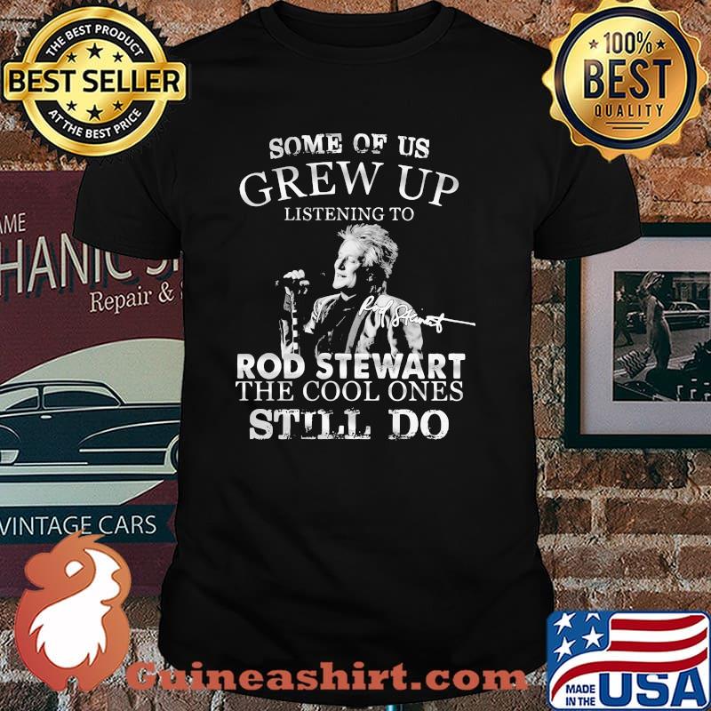 Some Of Us Grew Up Listening To Rod Stewart The Cool Ones Still Do Shirt