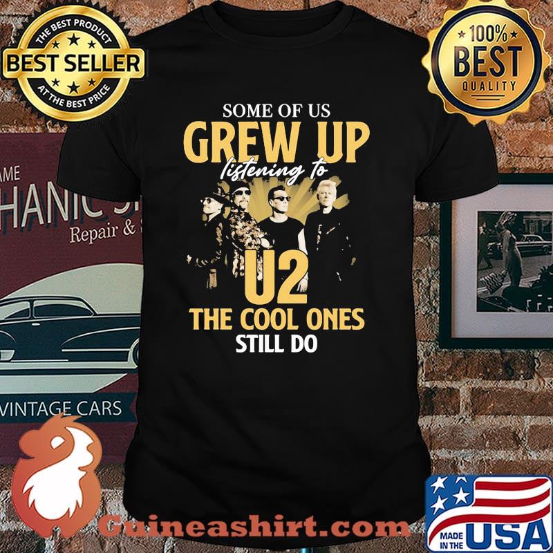 Some Of Us Grew Up Listening To U2 The Cool Ones Still Do Signature Shirt