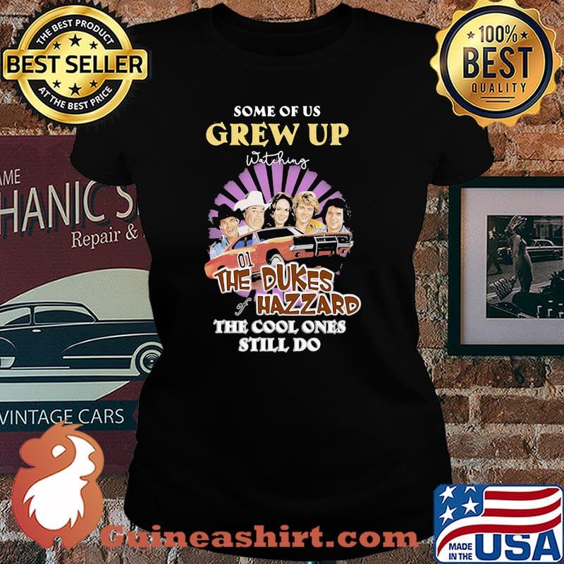 Some Of Us Grew Up The Dukes Hazzard The Cool Ones Still Do Shirt Laides tee