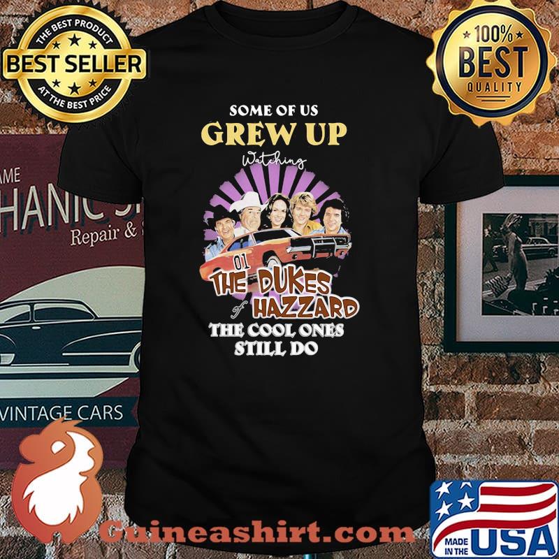 Some Of Us Grew Up The Dukes Hazzard The Cool Ones Still Do Shirt
