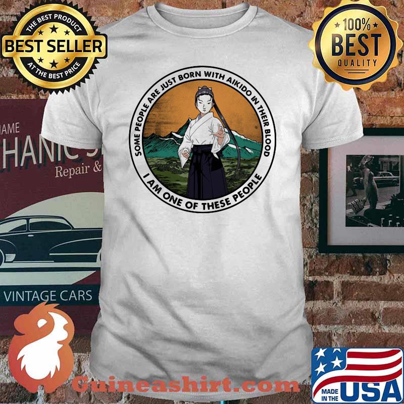 Some People Are Just Born With Akido In Their Blood I Am One Of These People Shirt