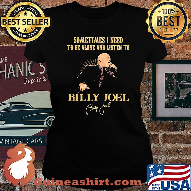 Sometimes I Need To Be Alone And Listen To Billy Joel Shirt Laides tee