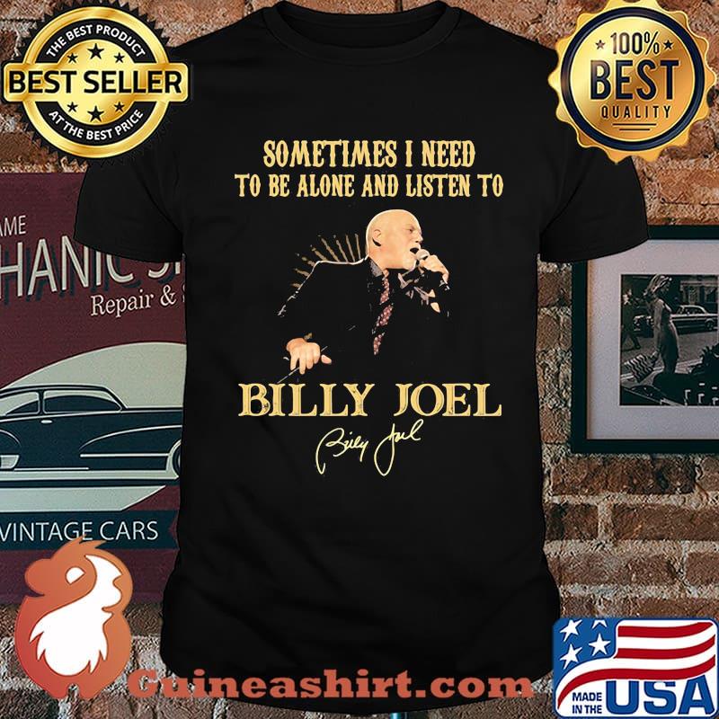 Sometimes I Need To Be Alone And Listen To Billy Joel Shirt