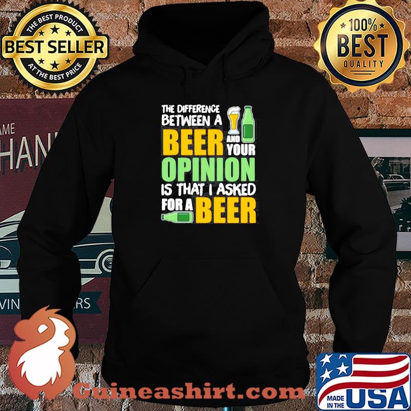 THE DIFFERENCE BETWEEN A BEER AND YOUR OPINION IS THAT I ASKED FOR A BEER SHIRT Hoodie