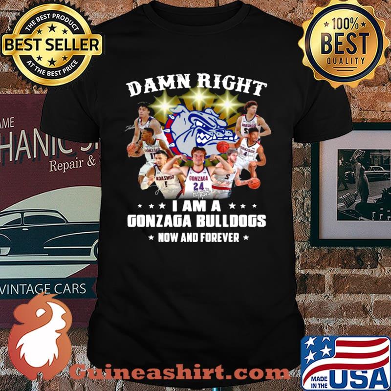 The Gonzaga Bulldogs Teams Damn Right I Am A Gonzaga Bulldogs Now And Forever Signatures shirt