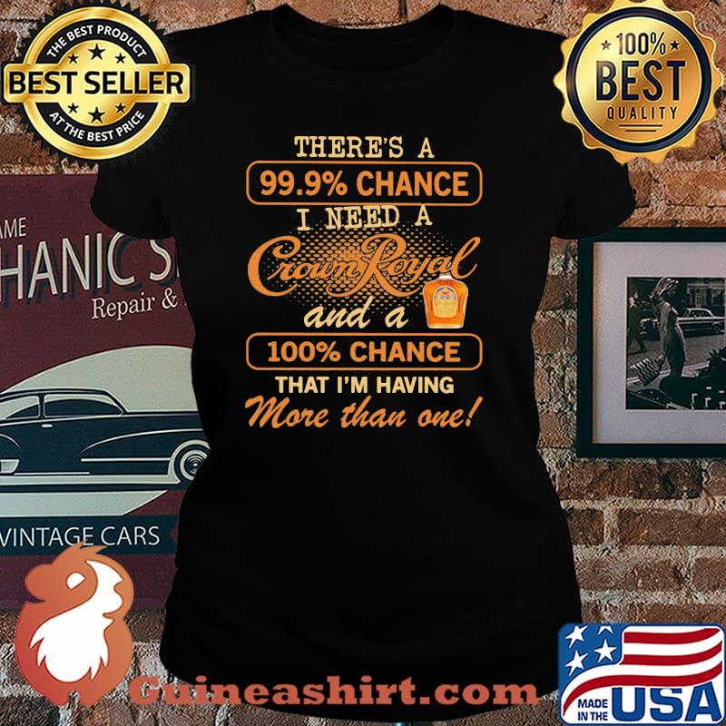 There Us A 99.9 Percent Chance I Need A Crown Royal And A 100 Percent Chance That I Am Having More Than One Shirt Laides tee