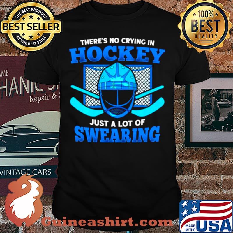 There’s No Crying In Hockey Just A Lot Of Swearing shirt