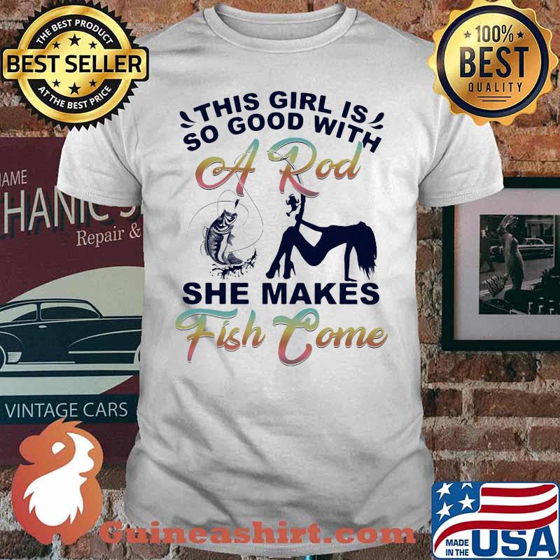 This Girl Is So Good With She Makes Fish Come Shirt