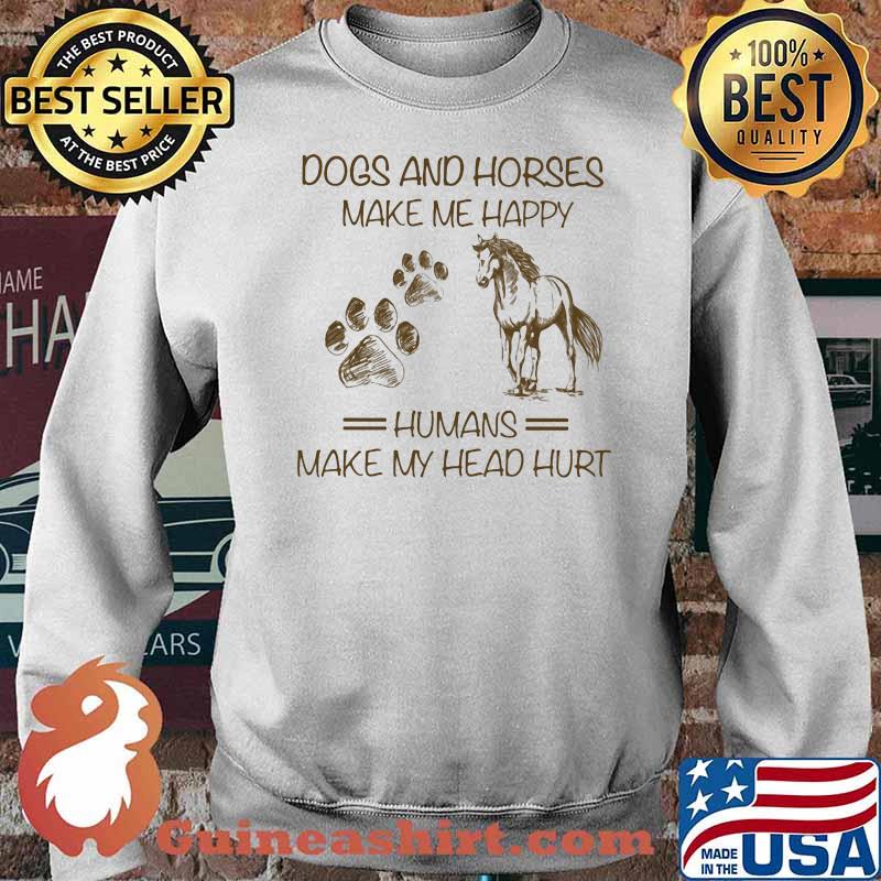 Dogs And Horses Make Me Happy Humans Make My Head Hurt Shirt Sweater
