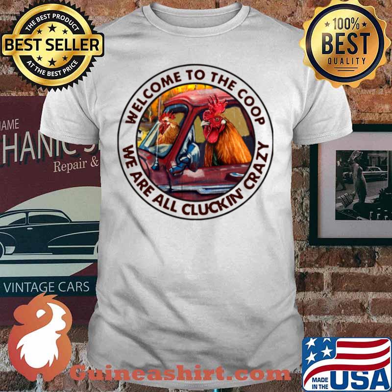 Welcome To The Coop We Are All Cluckin’ Crazy Shirt
