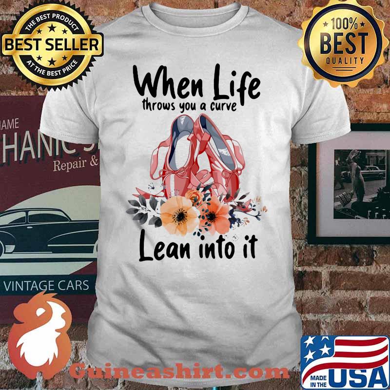 When Life Throws You A Curve Lean Into It Ballet Flowers Shirt