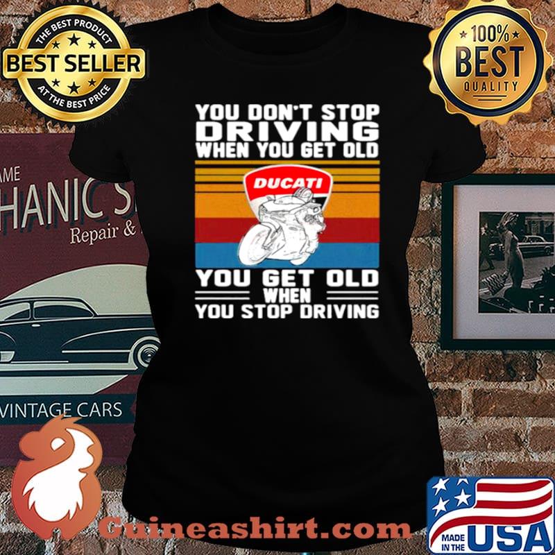 You Don’t Stop Driving When You Get Old You Get Old When You Stop Driving Ducati Motor Vintage Laides tee