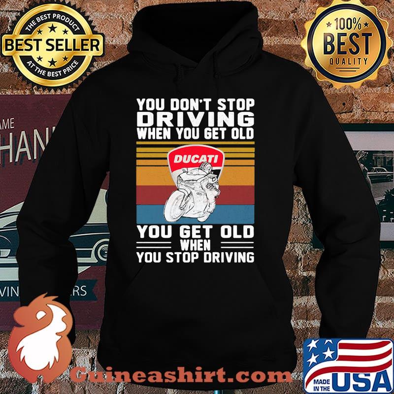 You Don’t Stop Driving When You Get Old You Get Old When You Stop Driving Ducati Motor Vintage Shirt Hoodie