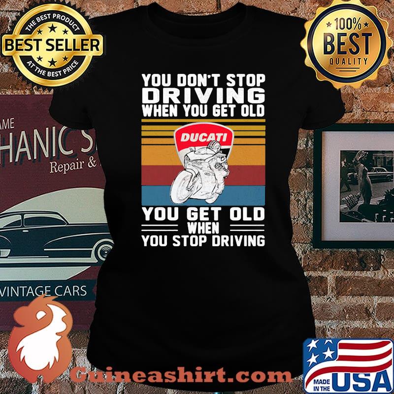 You Don’t Stop Driving When You Get Old You Get Old When You Stop Driving Ducati Motor Vintage Shirt Laides tee