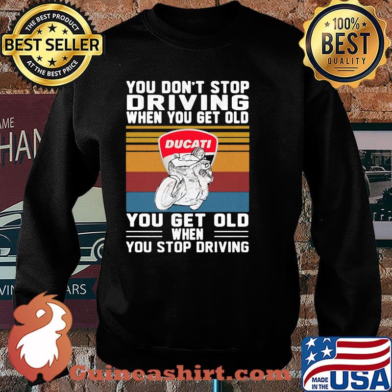 You Don’t Stop Driving When You Get Old You Get Old When You Stop Driving Ducati Motor Vintage Shirt Sweater