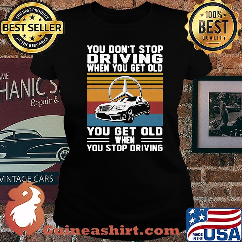 You Don’t Stop Driving When You Get Old You Get Old When You Stop Driving Mercedes Car Vintage Shirt Laides tee