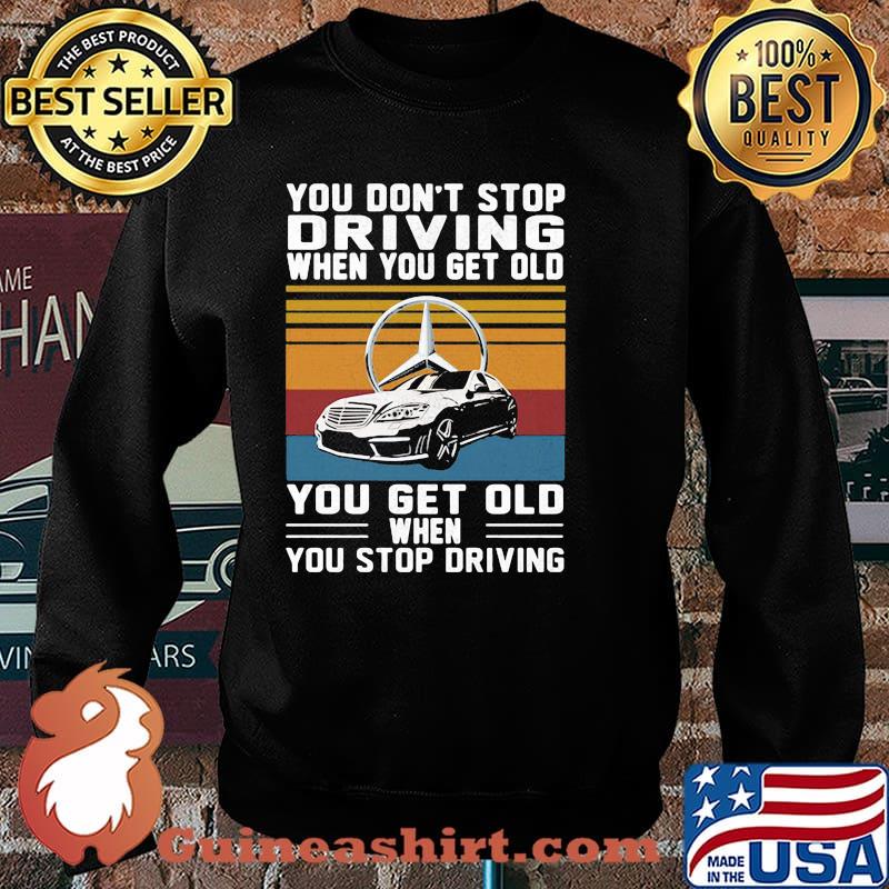 You Don’t Stop Driving When You Get Old You Get Old When You Stop Driving Mercedes Car Vintage Shirt Sweater