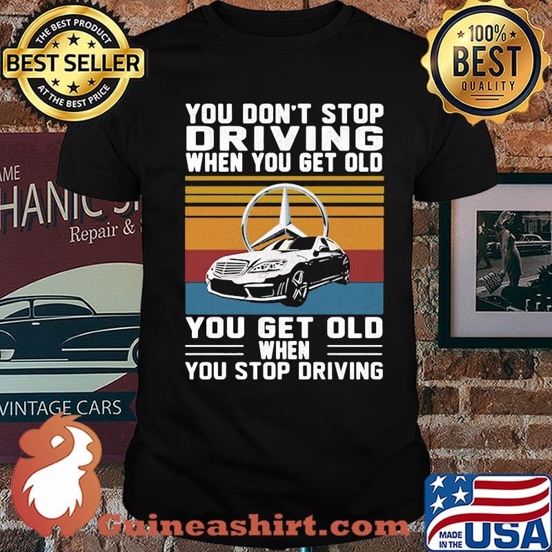 You Don’t Stop Driving When You Get Old You Get Old When You Stop Driving Mercedes Car Vintage Shirt