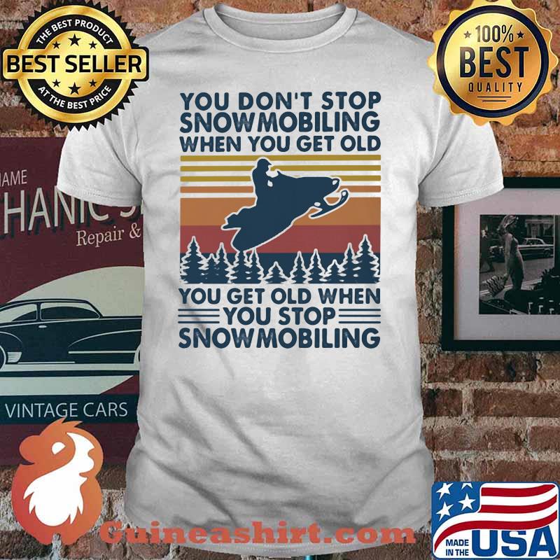You Don’t Stop Snowmobiling You Get Old When You Stop Snowmobiling Vintage Shirt