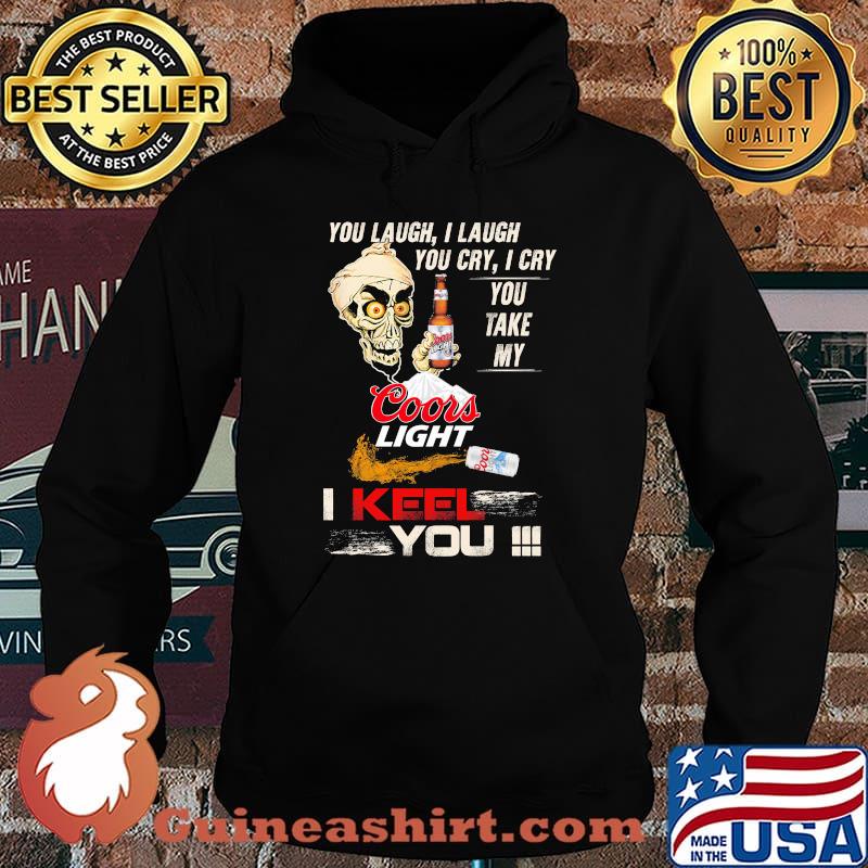 You Laugh I Laugh You Cry I Cry You Make My Coors Light I Keel You Skull Shirt Hoodie