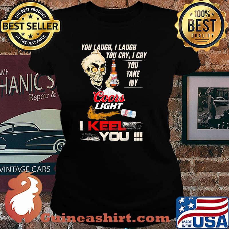 You Laugh I Laugh You Cry I Cry You Make My Coors Light I Keel You Skull Shirt Laides tee